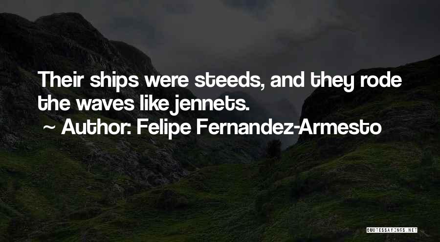 Felipe Fernandez-Armesto Quotes: Their Ships Were Steeds, And They Rode The Waves Like Jennets.