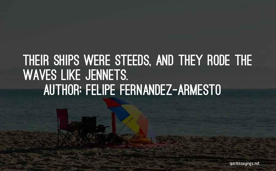 Felipe Fernandez-Armesto Quotes: Their Ships Were Steeds, And They Rode The Waves Like Jennets.