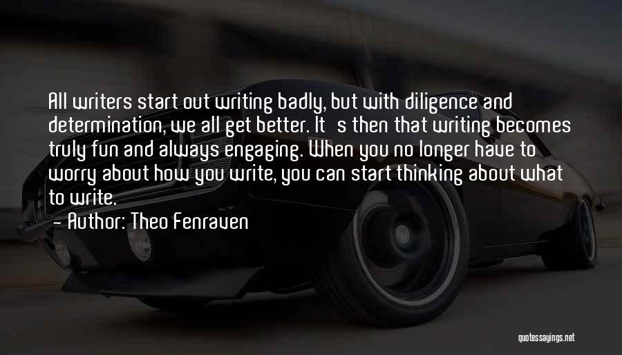 Theo Fenraven Quotes: All Writers Start Out Writing Badly, But With Diligence And Determination, We All Get Better. It's Then That Writing Becomes