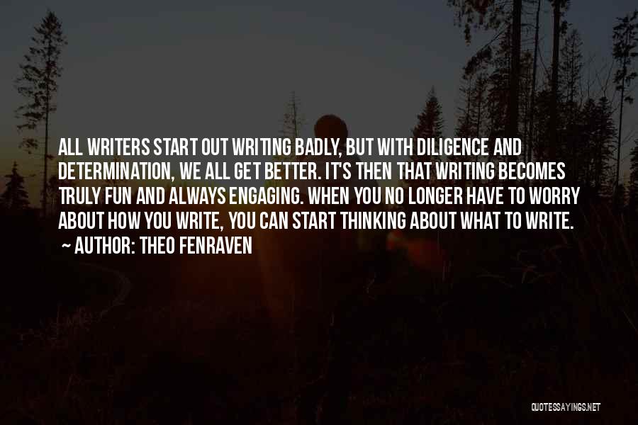 Theo Fenraven Quotes: All Writers Start Out Writing Badly, But With Diligence And Determination, We All Get Better. It's Then That Writing Becomes