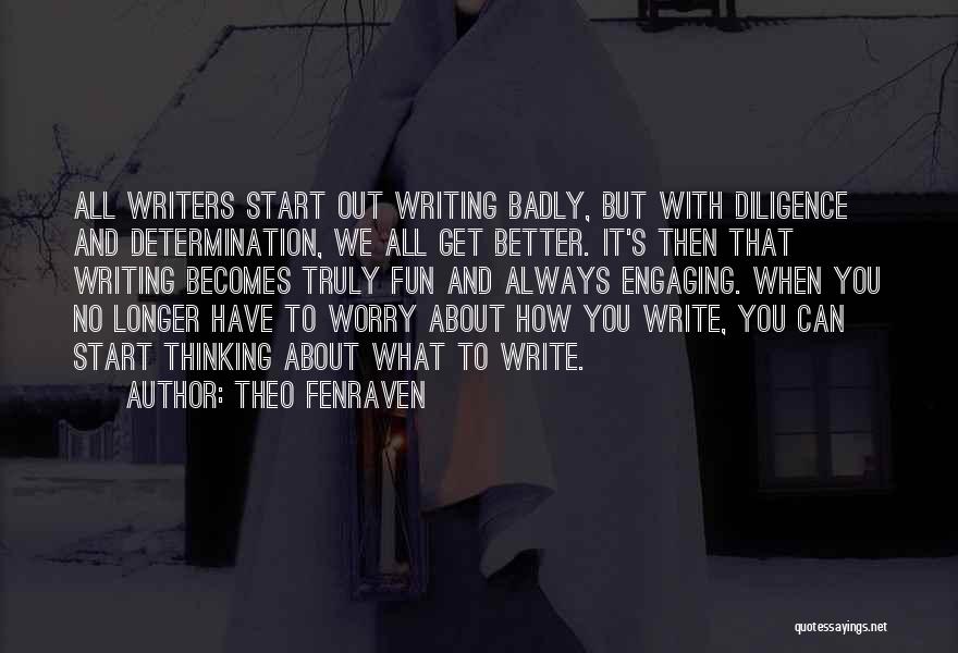 Theo Fenraven Quotes: All Writers Start Out Writing Badly, But With Diligence And Determination, We All Get Better. It's Then That Writing Becomes