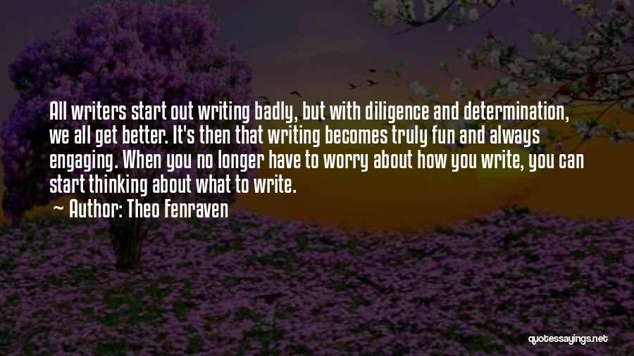 Theo Fenraven Quotes: All Writers Start Out Writing Badly, But With Diligence And Determination, We All Get Better. It's Then That Writing Becomes