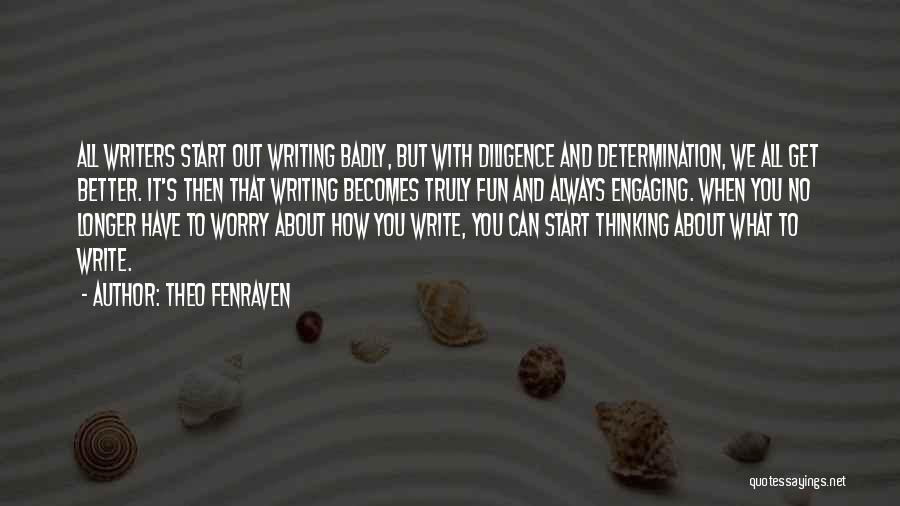 Theo Fenraven Quotes: All Writers Start Out Writing Badly, But With Diligence And Determination, We All Get Better. It's Then That Writing Becomes