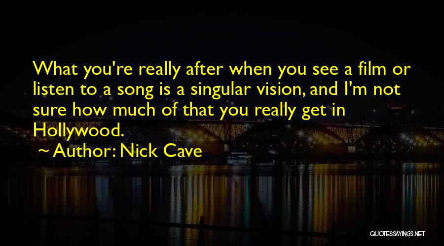 Nick Cave Quotes: What You're Really After When You See A Film Or Listen To A Song Is A Singular Vision, And I'm