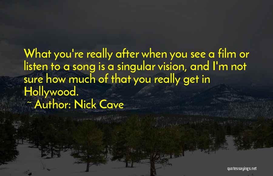 Nick Cave Quotes: What You're Really After When You See A Film Or Listen To A Song Is A Singular Vision, And I'm