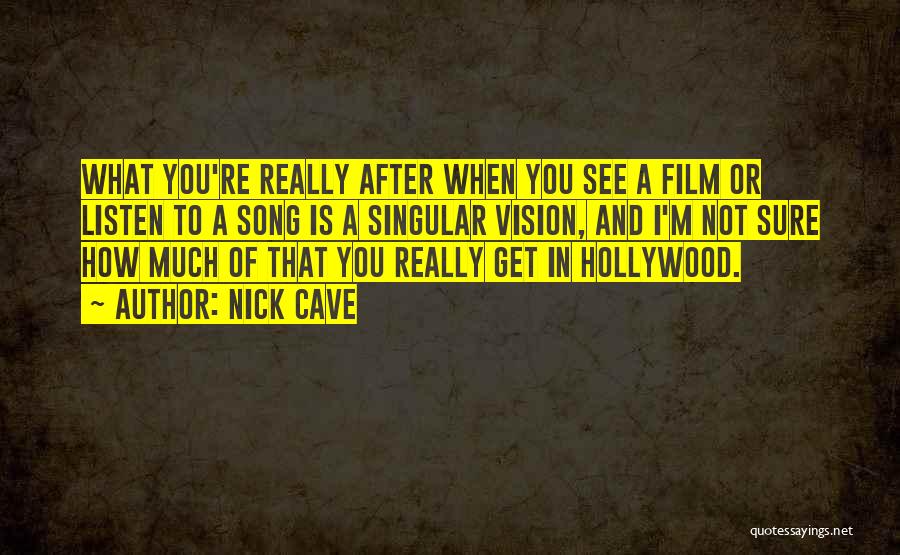 Nick Cave Quotes: What You're Really After When You See A Film Or Listen To A Song Is A Singular Vision, And I'm