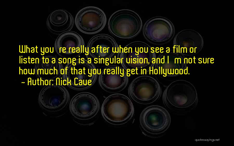 Nick Cave Quotes: What You're Really After When You See A Film Or Listen To A Song Is A Singular Vision, And I'm