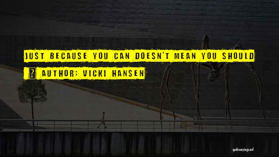 Vicki Hansen Quotes: Just Because You Can Doesn't Mean You Should