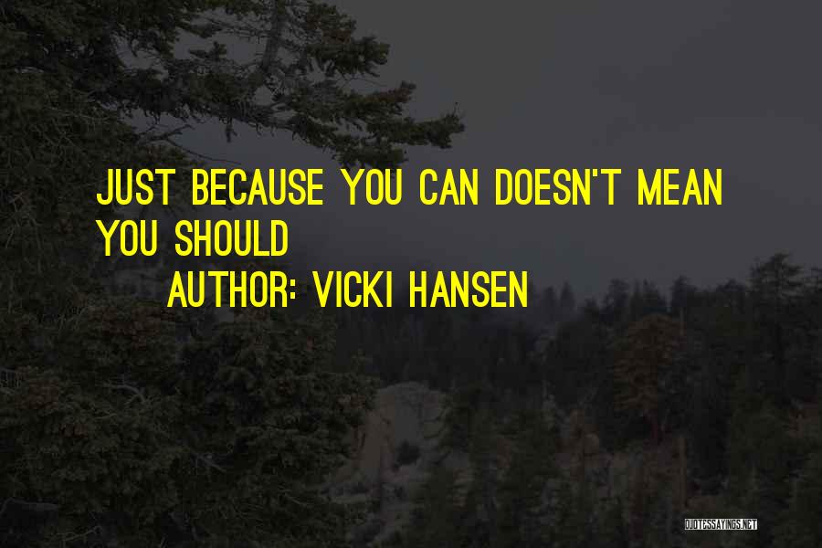 Vicki Hansen Quotes: Just Because You Can Doesn't Mean You Should