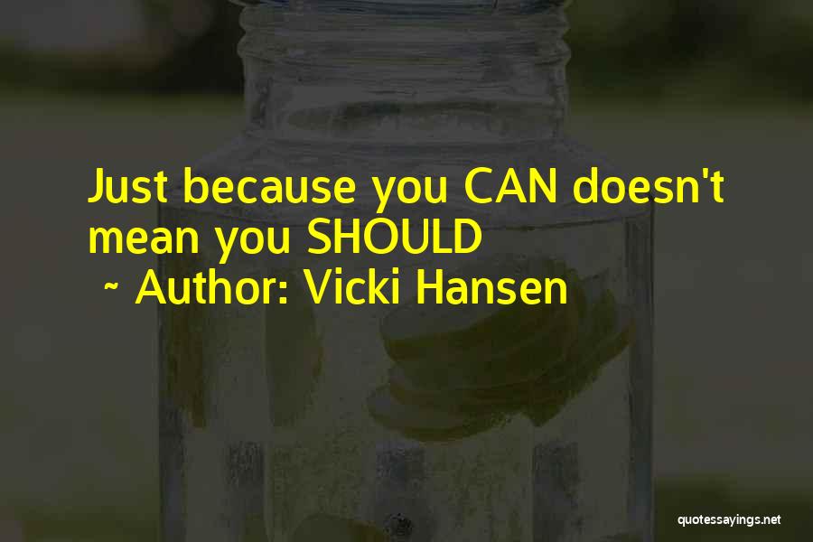 Vicki Hansen Quotes: Just Because You Can Doesn't Mean You Should