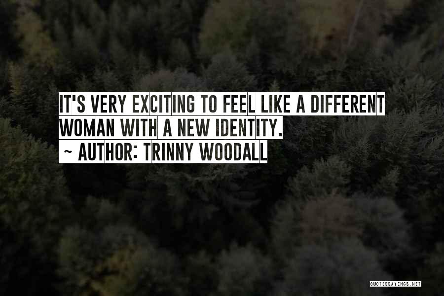 Trinny Woodall Quotes: It's Very Exciting To Feel Like A Different Woman With A New Identity.