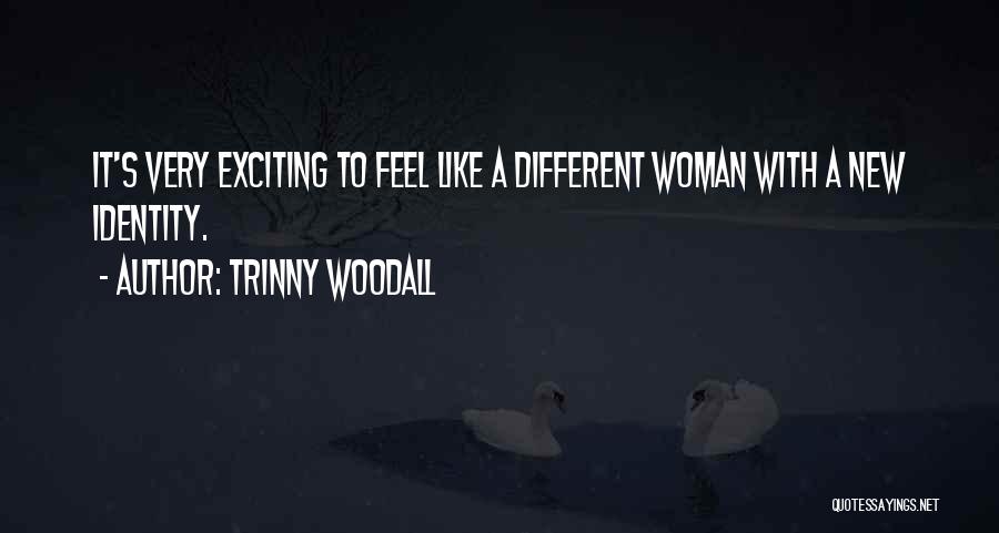 Trinny Woodall Quotes: It's Very Exciting To Feel Like A Different Woman With A New Identity.