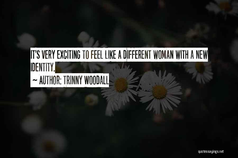 Trinny Woodall Quotes: It's Very Exciting To Feel Like A Different Woman With A New Identity.