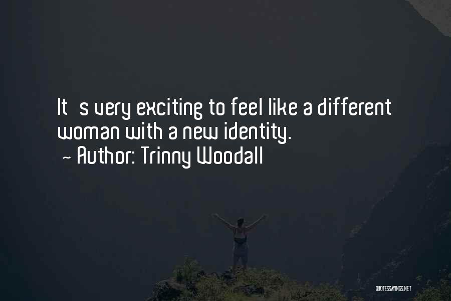 Trinny Woodall Quotes: It's Very Exciting To Feel Like A Different Woman With A New Identity.