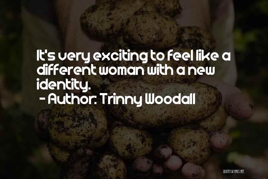 Trinny Woodall Quotes: It's Very Exciting To Feel Like A Different Woman With A New Identity.