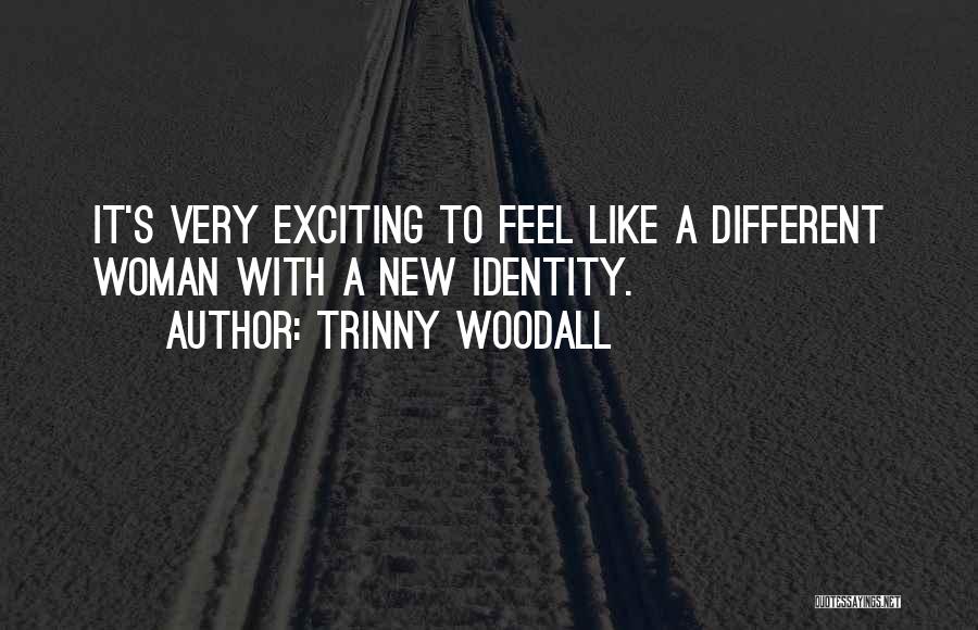 Trinny Woodall Quotes: It's Very Exciting To Feel Like A Different Woman With A New Identity.