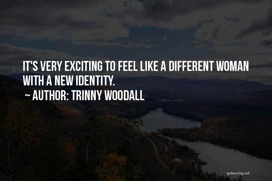 Trinny Woodall Quotes: It's Very Exciting To Feel Like A Different Woman With A New Identity.