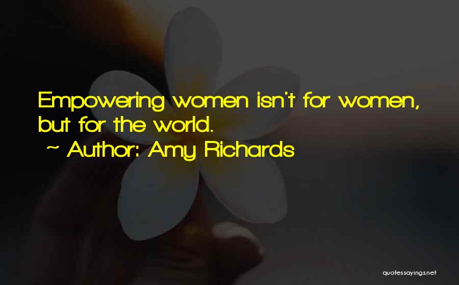 Amy Richards Quotes: Empowering Women Isn't For Women, But For The World.