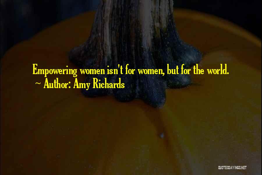 Amy Richards Quotes: Empowering Women Isn't For Women, But For The World.