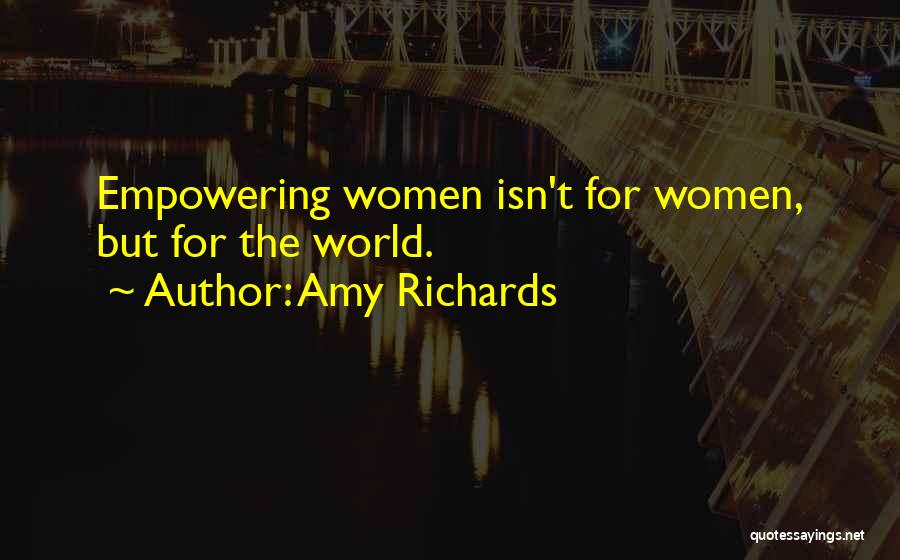 Amy Richards Quotes: Empowering Women Isn't For Women, But For The World.