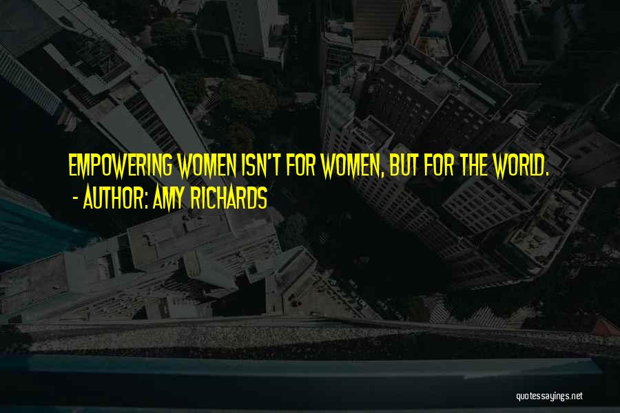 Amy Richards Quotes: Empowering Women Isn't For Women, But For The World.