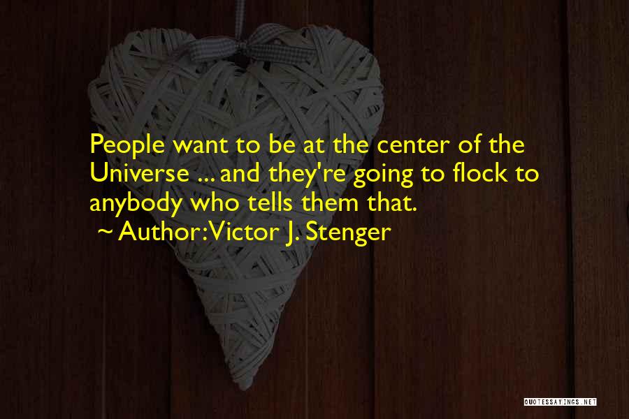 Victor J. Stenger Quotes: People Want To Be At The Center Of The Universe ... And They're Going To Flock To Anybody Who Tells