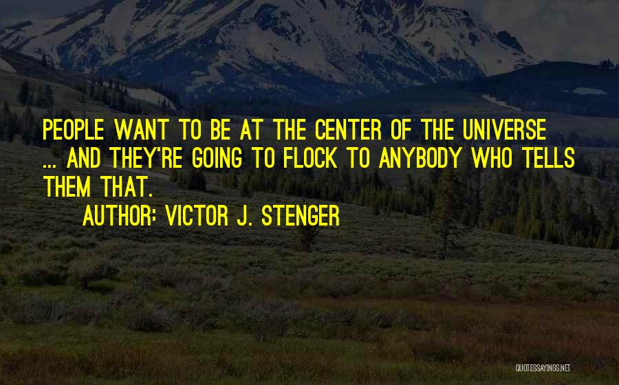Victor J. Stenger Quotes: People Want To Be At The Center Of The Universe ... And They're Going To Flock To Anybody Who Tells