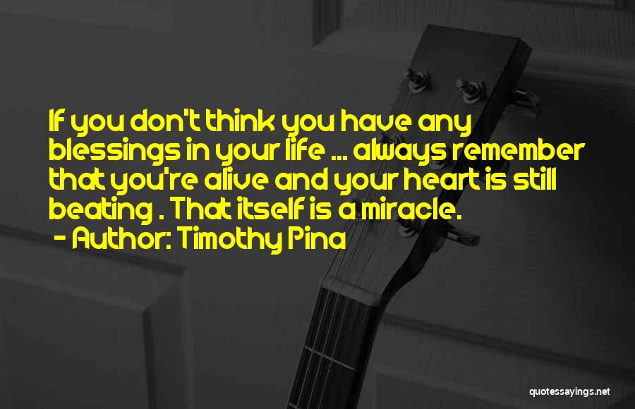 Timothy Pina Quotes: If You Don't Think You Have Any Blessings In Your Life ... Always Remember That You're Alive And Your Heart