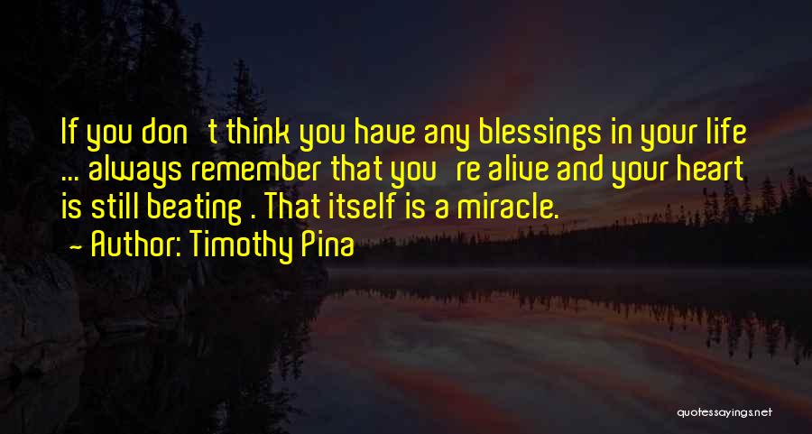 Timothy Pina Quotes: If You Don't Think You Have Any Blessings In Your Life ... Always Remember That You're Alive And Your Heart