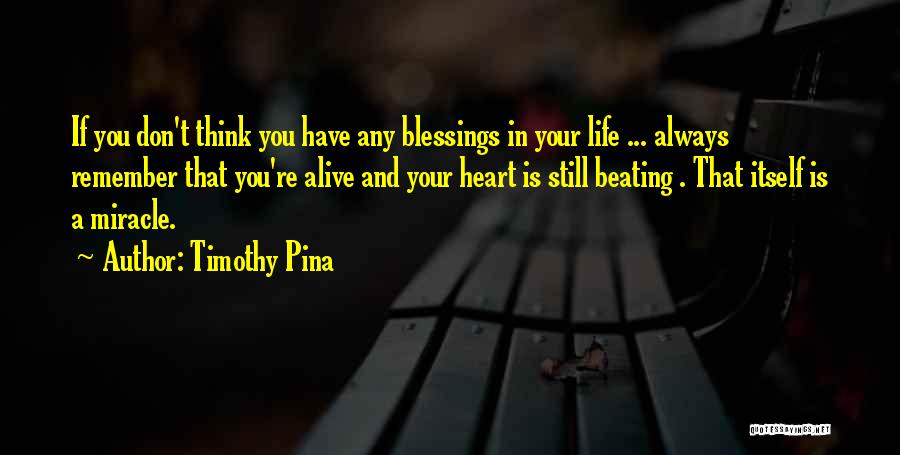 Timothy Pina Quotes: If You Don't Think You Have Any Blessings In Your Life ... Always Remember That You're Alive And Your Heart