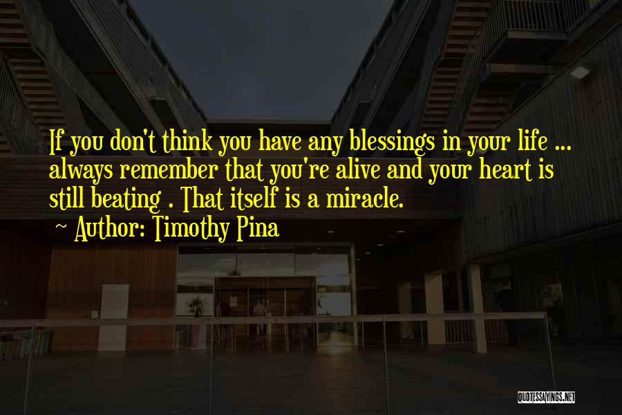 Timothy Pina Quotes: If You Don't Think You Have Any Blessings In Your Life ... Always Remember That You're Alive And Your Heart