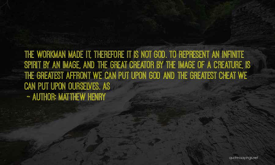 Matthew Henry Quotes: The Workman Made It, Therefore It Is Not God. To Represent An Infinite Spirit By An Image, And The Great