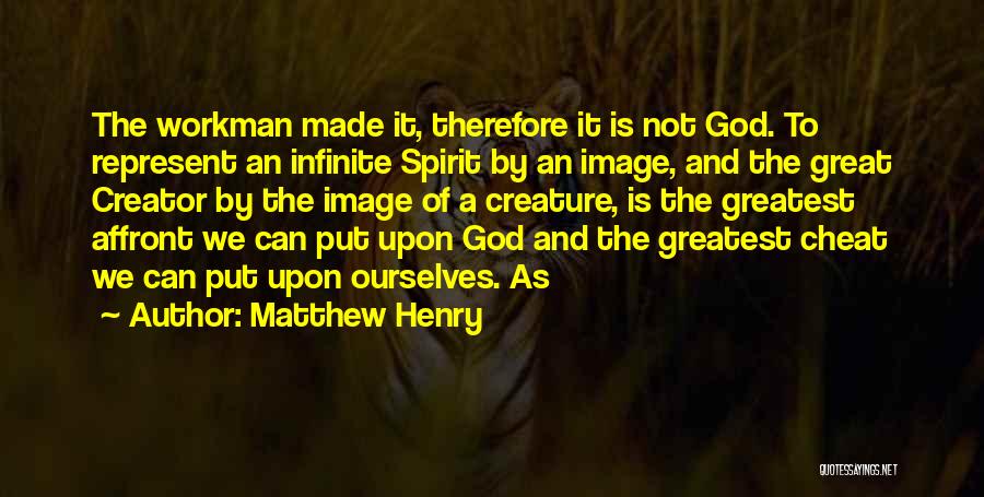 Matthew Henry Quotes: The Workman Made It, Therefore It Is Not God. To Represent An Infinite Spirit By An Image, And The Great