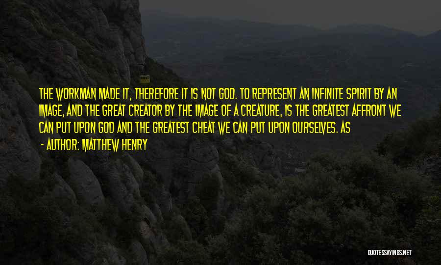 Matthew Henry Quotes: The Workman Made It, Therefore It Is Not God. To Represent An Infinite Spirit By An Image, And The Great