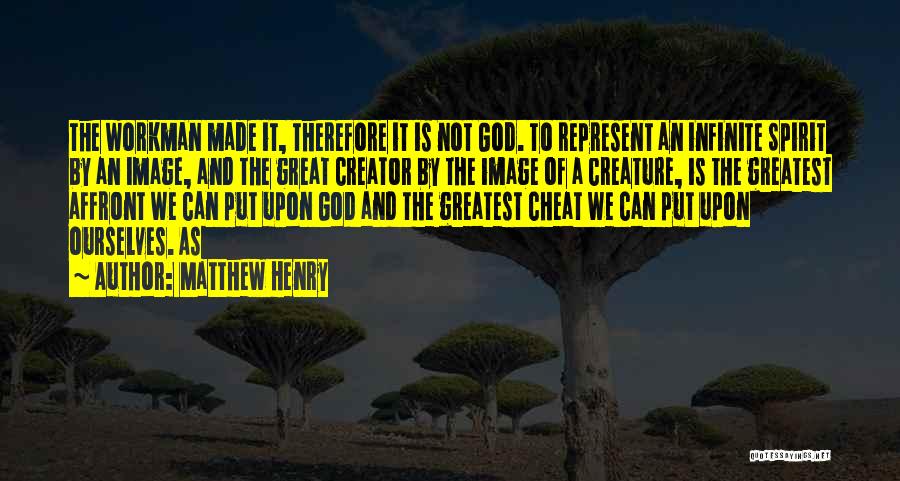 Matthew Henry Quotes: The Workman Made It, Therefore It Is Not God. To Represent An Infinite Spirit By An Image, And The Great