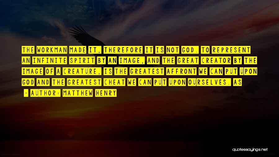 Matthew Henry Quotes: The Workman Made It, Therefore It Is Not God. To Represent An Infinite Spirit By An Image, And The Great