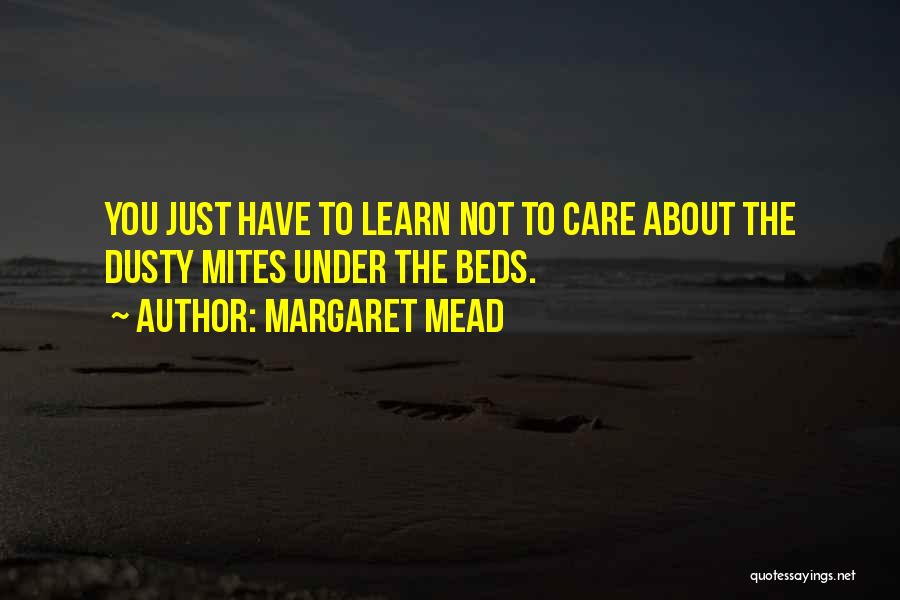 Margaret Mead Quotes: You Just Have To Learn Not To Care About The Dusty Mites Under The Beds.