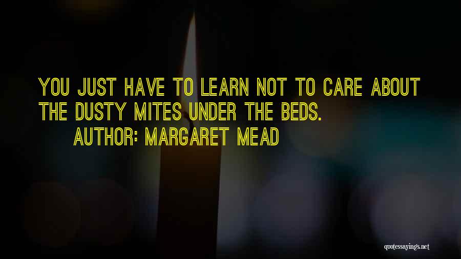 Margaret Mead Quotes: You Just Have To Learn Not To Care About The Dusty Mites Under The Beds.