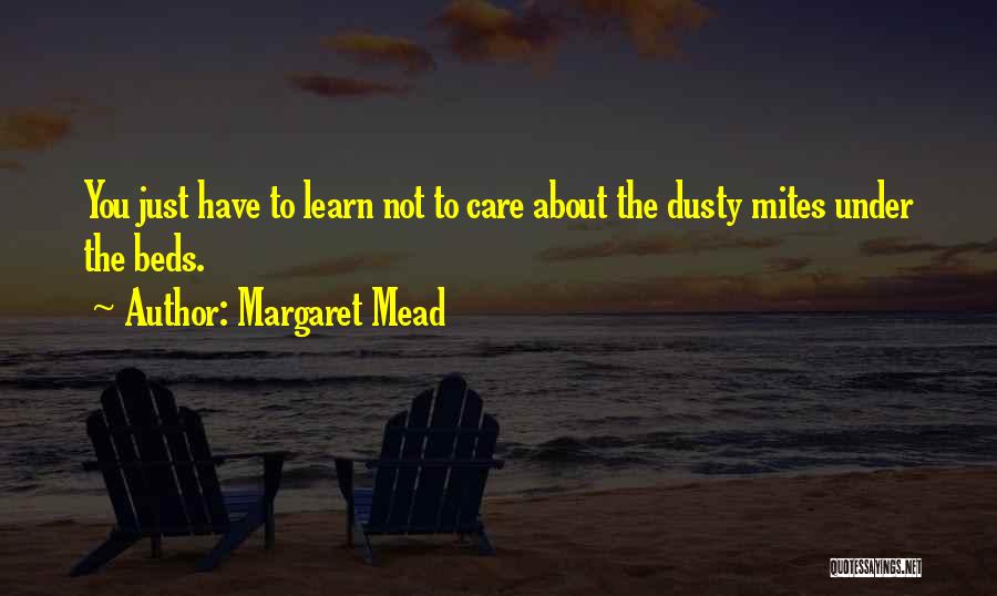 Margaret Mead Quotes: You Just Have To Learn Not To Care About The Dusty Mites Under The Beds.