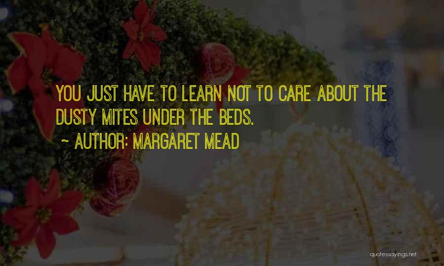 Margaret Mead Quotes: You Just Have To Learn Not To Care About The Dusty Mites Under The Beds.