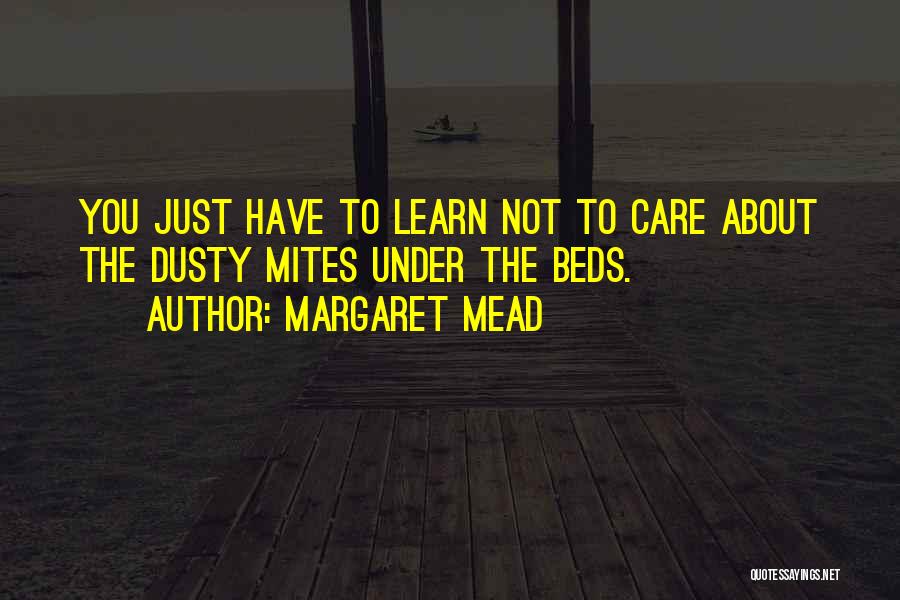 Margaret Mead Quotes: You Just Have To Learn Not To Care About The Dusty Mites Under The Beds.