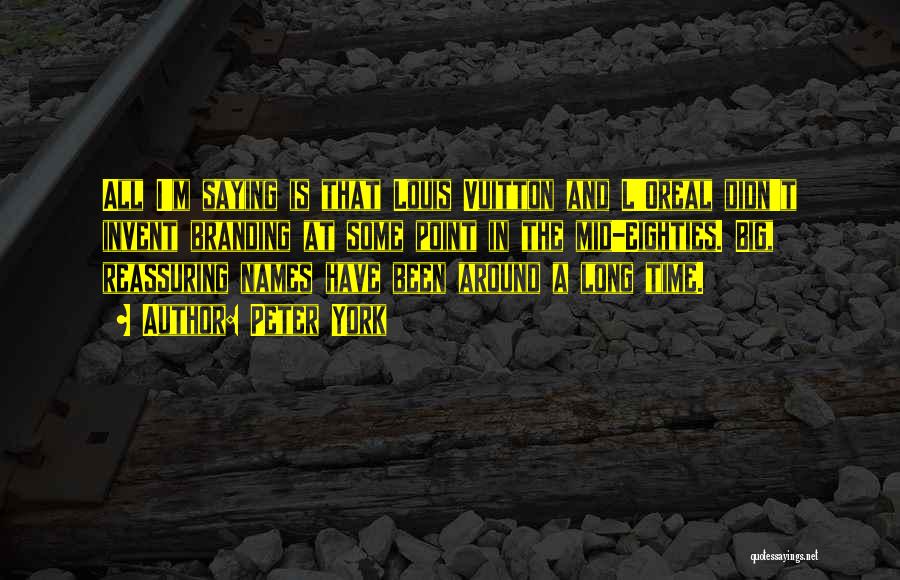Peter York Quotes: All I'm Saying Is That Louis Vuitton And L'oreal Didn't Invent Branding At Some Point In The Mid-eighties. Big, Reassuring