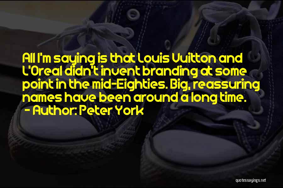 Peter York Quotes: All I'm Saying Is That Louis Vuitton And L'oreal Didn't Invent Branding At Some Point In The Mid-eighties. Big, Reassuring