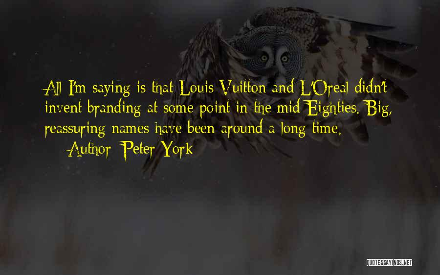 Peter York Quotes: All I'm Saying Is That Louis Vuitton And L'oreal Didn't Invent Branding At Some Point In The Mid-eighties. Big, Reassuring