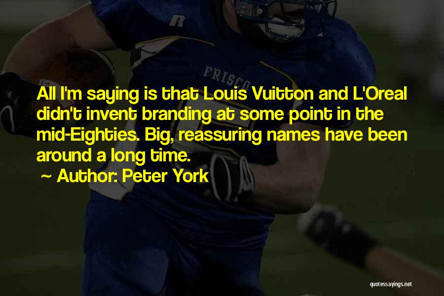 Peter York Quotes: All I'm Saying Is That Louis Vuitton And L'oreal Didn't Invent Branding At Some Point In The Mid-eighties. Big, Reassuring