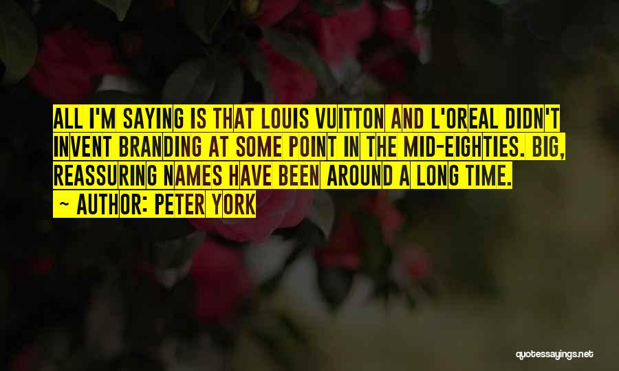 Peter York Quotes: All I'm Saying Is That Louis Vuitton And L'oreal Didn't Invent Branding At Some Point In The Mid-eighties. Big, Reassuring