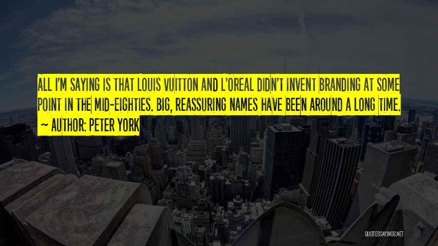 Peter York Quotes: All I'm Saying Is That Louis Vuitton And L'oreal Didn't Invent Branding At Some Point In The Mid-eighties. Big, Reassuring