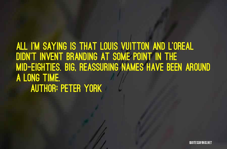 Peter York Quotes: All I'm Saying Is That Louis Vuitton And L'oreal Didn't Invent Branding At Some Point In The Mid-eighties. Big, Reassuring