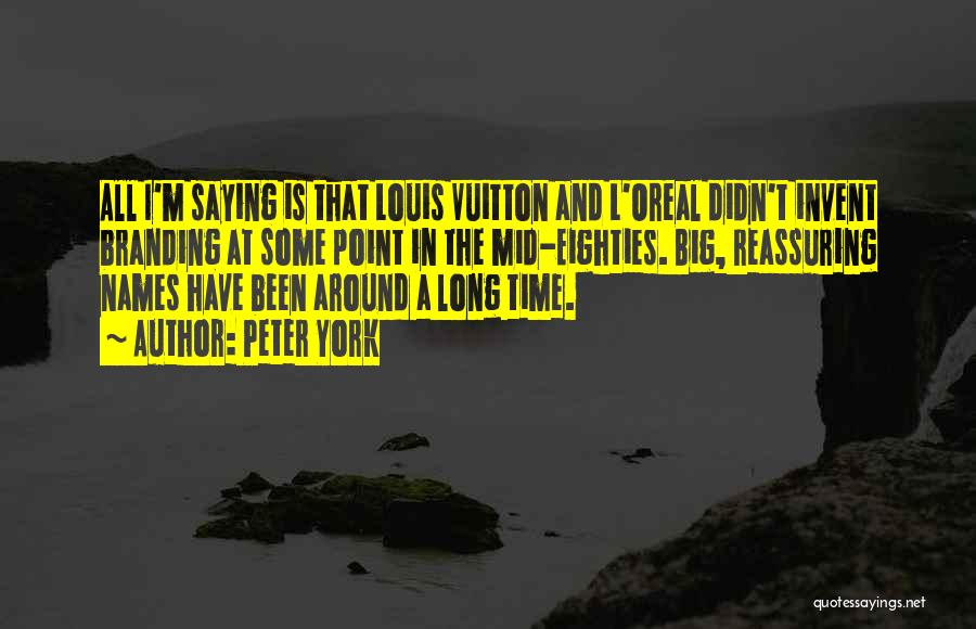 Peter York Quotes: All I'm Saying Is That Louis Vuitton And L'oreal Didn't Invent Branding At Some Point In The Mid-eighties. Big, Reassuring