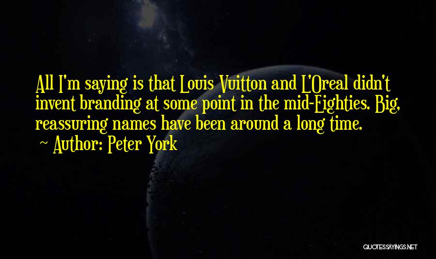 Peter York Quotes: All I'm Saying Is That Louis Vuitton And L'oreal Didn't Invent Branding At Some Point In The Mid-eighties. Big, Reassuring